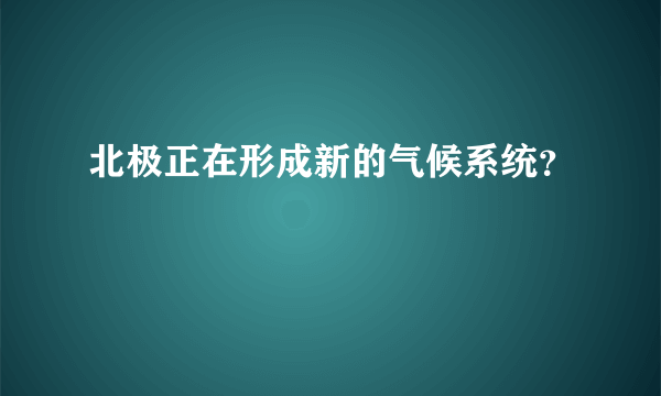 北极正在形成新的气候系统？