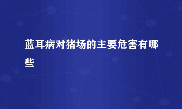 蓝耳病对猪场的主要危害有哪些