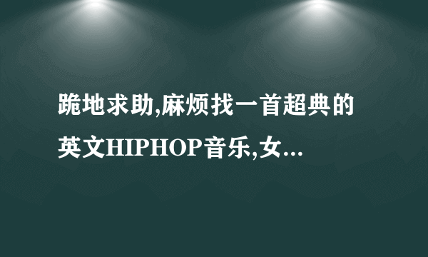 跪地求助,麻烦找一首超典的英文HIPHOP音乐,女声,第一句歌词是everything ido