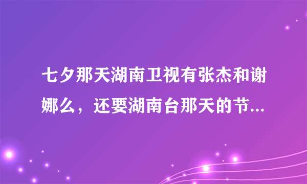 七夕那天湖南卫视有张杰和谢娜么，还要湖南台那天的节目表是怎样的，安徽台的又是怎样的，有哪些明星会去