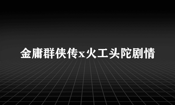 金庸群侠传x火工头陀剧情