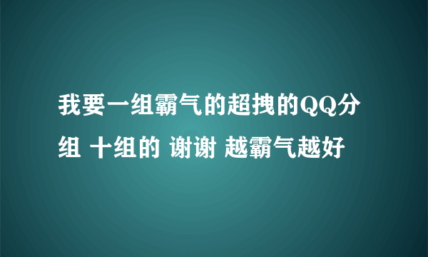 我要一组霸气的超拽的QQ分组 十组的 谢谢 越霸气越好