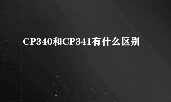 CP340和CP341有什么区别