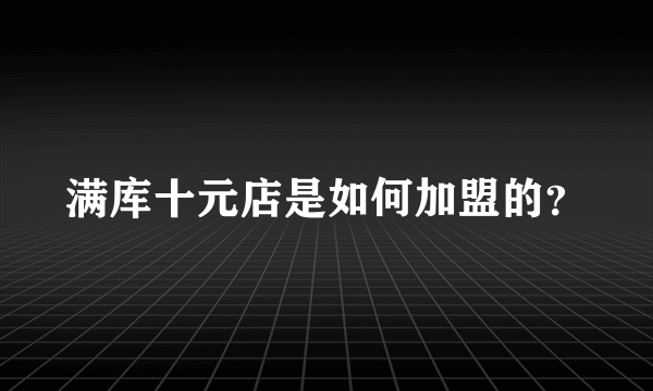 满库十元店是如何加盟的？