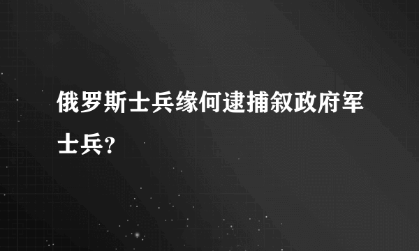 俄罗斯士兵缘何逮捕叙政府军士兵？