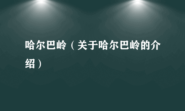 哈尔巴岭（关于哈尔巴岭的介绍）