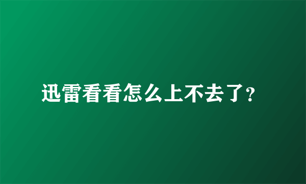 迅雷看看怎么上不去了？