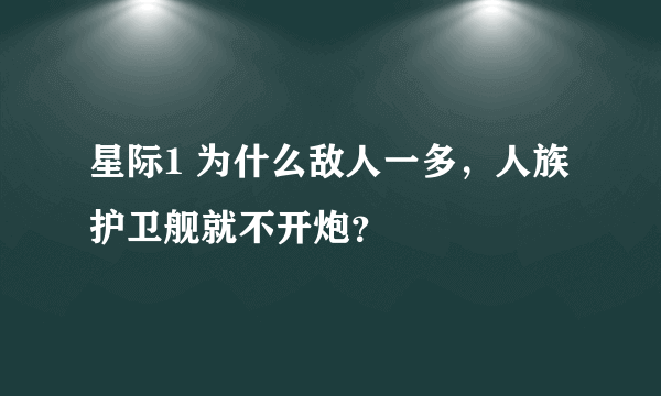 星际1 为什么敌人一多，人族护卫舰就不开炮？