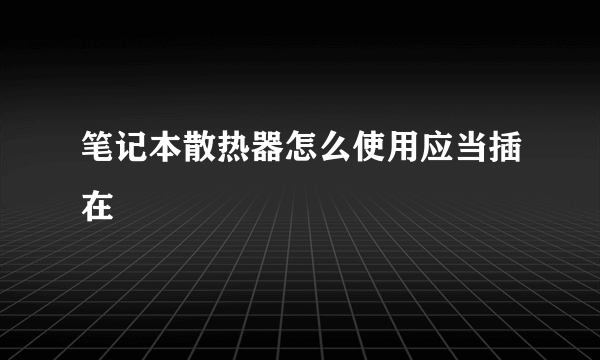 笔记本散热器怎么使用应当插在