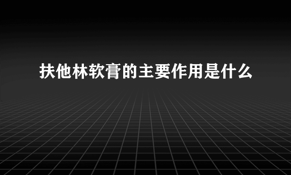 扶他林软膏的主要作用是什么