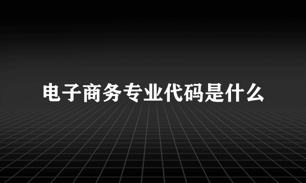 电子商务专业代码是什么