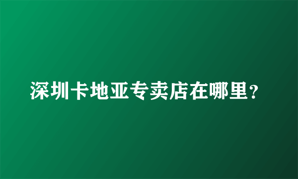 深圳卡地亚专卖店在哪里？