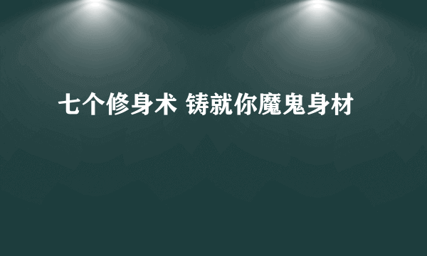 七个修身术 铸就你魔鬼身材