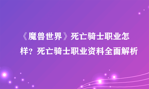 《魔兽世界》死亡骑士职业怎样？死亡骑士职业资料全面解析