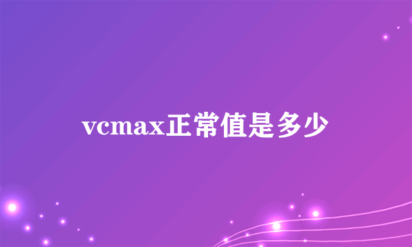 vcmax正常值是多少