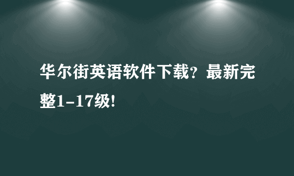 华尔街英语软件下载？最新完整1-17级!