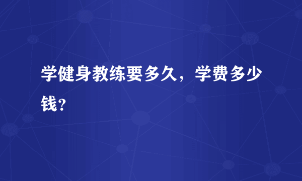 学健身教练要多久，学费多少钱？