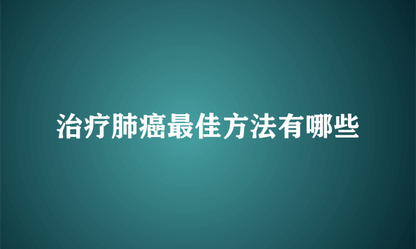 治疗肺癌最佳方法有哪些