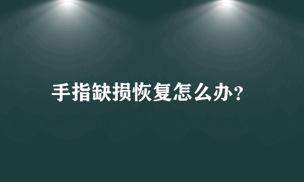 手指缺损恢复怎么办？