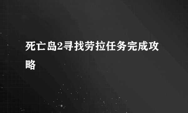 死亡岛2寻找劳拉任务完成攻略