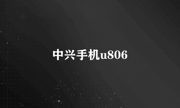 中兴手机u806