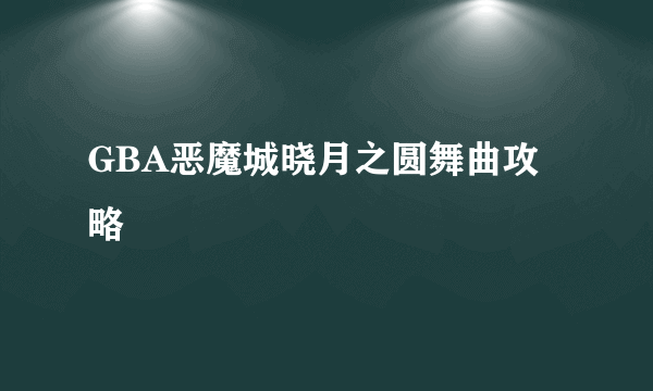 GBA恶魔城晓月之圆舞曲攻略