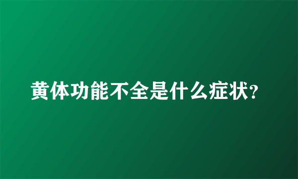 黄体功能不全是什么症状？