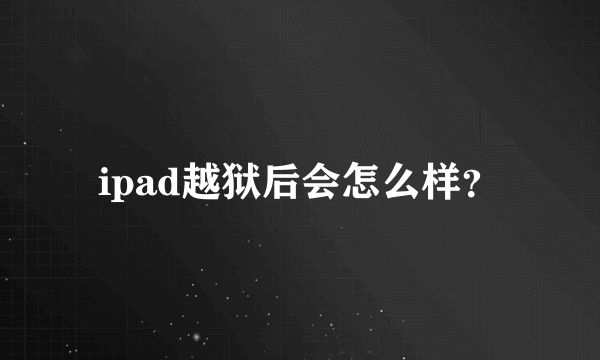 ipad越狱后会怎么样？