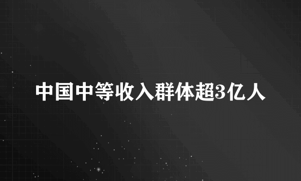 中国中等收入群体超3亿人