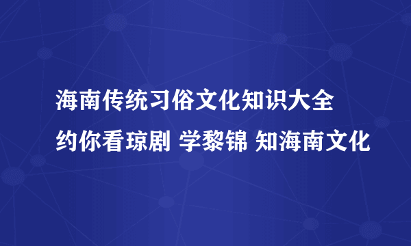 海南传统习俗文化知识大全 约你看琼剧 学黎锦 知海南文化