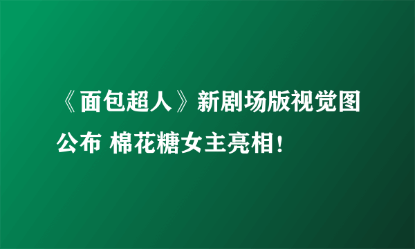 《面包超人》新剧场版视觉图公布 棉花糖女主亮相！