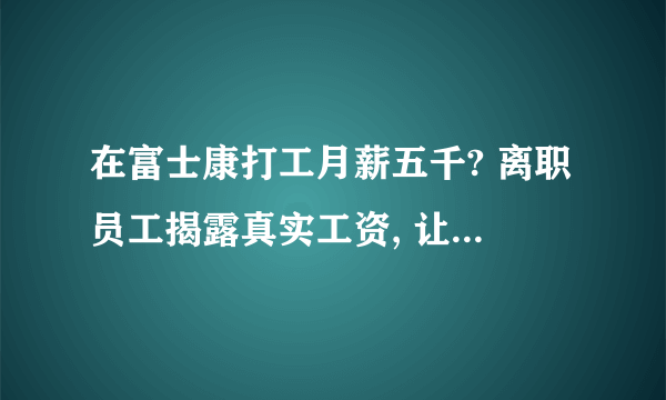 在富士康打工月薪五千? 离职员工揭露真实工资, 让你想不到!