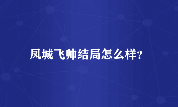 凤城飞帅结局怎么样？