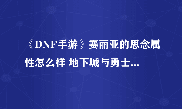 《DNF手游》赛丽亚的思念属性怎么样 地下城与勇士M赛丽亚的思念攻略