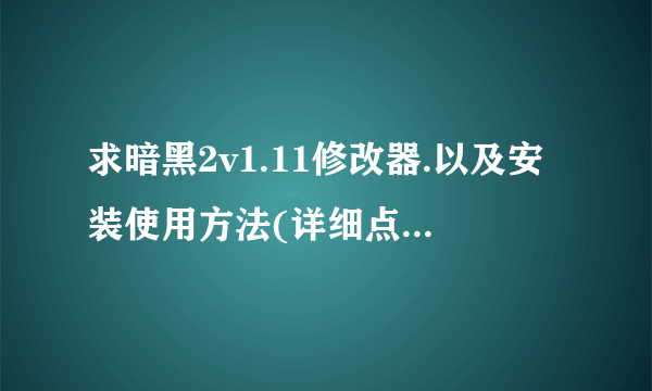 求暗黑2v1.11修改器.以及安装使用方法(详细点,不要下下来不知道怎么打开的那种)