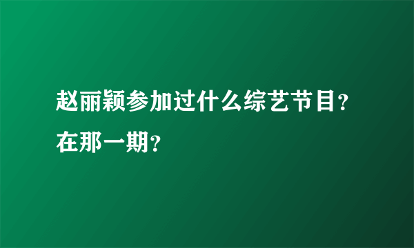 赵丽颖参加过什么综艺节目？在那一期？