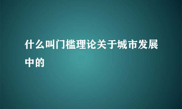 什么叫门槛理论关于城市发展中的