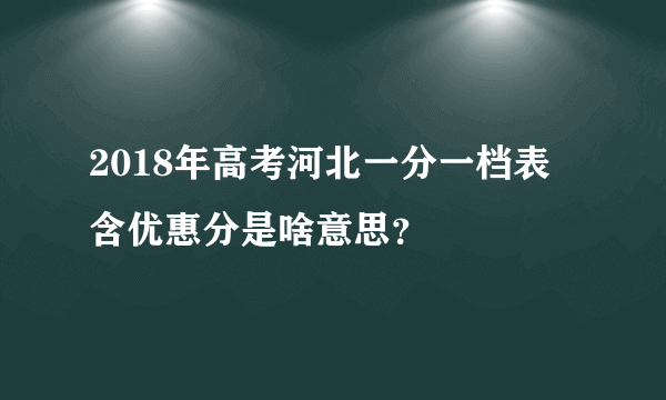 2018年高考河北一分一档表 含优惠分是啥意思？