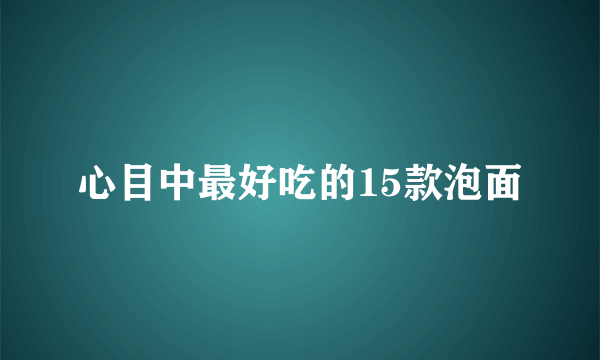 心目中最好吃的15款泡面