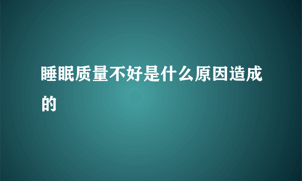 睡眠质量不好是什么原因造成的