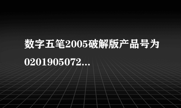 数字五笔2005破解版产品号为020190507255,序列号是多少