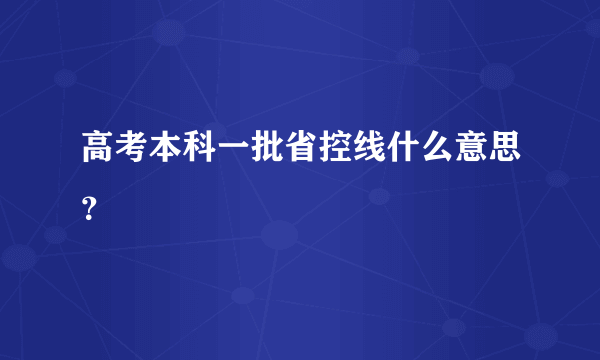 高考本科一批省控线什么意思？