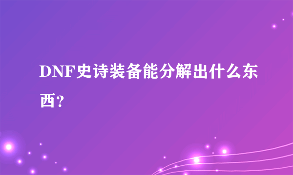 DNF史诗装备能分解出什么东西？