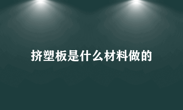 挤塑板是什么材料做的