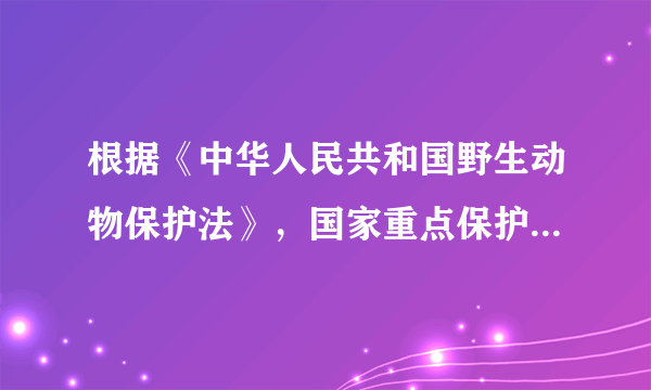 根据《中华人民共和国野生动物保护法》，国家重点保护的野生动物分为