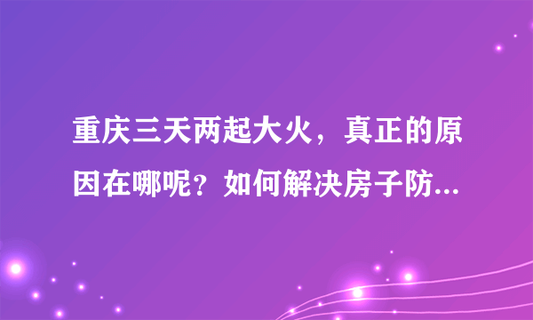 重庆三天两起大火，真正的原因在哪呢？如何解决房子防火的问题？