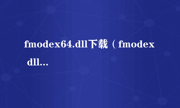 fmodex64.dll下载（fmodex dll丢失怎么办）