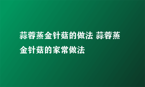 蒜蓉蒸金针菇的做法 蒜蓉蒸金针菇的家常做法