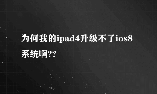 为何我的ipad4升级不了ios8系统啊??