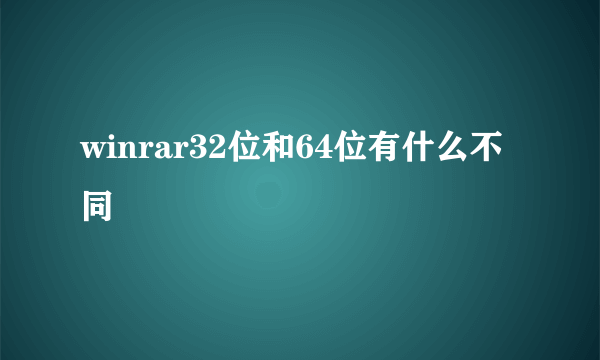 winrar32位和64位有什么不同